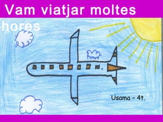Vam viatjar moltes
hores
Usama – 4t.
 