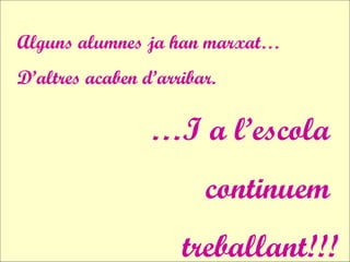 Alguns alumnes ja han marxat…
D’altres acaben d’arribar.
…I a l’escola
continuem
treballant!!!
 