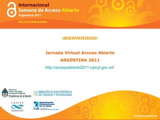 ¡BIENVENIDOS! Jornada Virtual Acceso Abierto ARGENTINA 2011 http://accesoabierto2011. caicyt.gov.ar /   