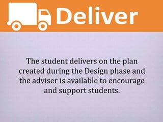 The student delivers on the plan
created during the Design phase and
the adviser is available to encourage
and support stu...