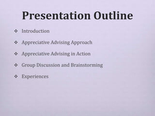 Presentation Outline
 Introduction
 Appreciative Advising Approach
 Appreciative Advising in Action
 Group Discussion ...