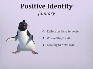 Positive Identity
January
 Reflect on First Semester
 Where They’re At
 Looking to Next Year
 