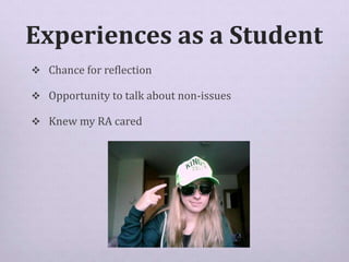 Experiences as a Student
 Chance for reflection
 Opportunity to talk about non-issues
 Knew my RA cared
 