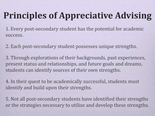 Principles of Appreciative Advising
1. Every post-secondary student has the potential for academic
success.
2. Each post-s...