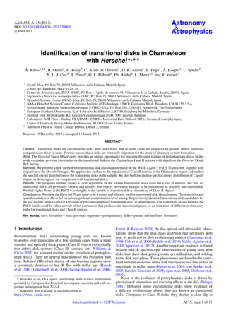 A&A 552, A115 (2013)
DOI: 10.1051/0004-6361/201220960
c ESO 2013
Astronomy
&
Astrophysics
Identiﬁcation of transitional disks in Chamaeleon
with Herschel ,
Á. Ribas1,2,3, B. Merín4, H. Bouy2, C. Alves de Oliveira1, D. R. Ardila5, E. Puga4, Á. Kóspál6, L. Spezzi7,
N. L. J. Cox8, T. Prusti6, G. L. Pilbratt6, Ph. André9, L. Matrà10, and R. Vavrek4
1
ESAC-ESA, PO Box 78, 28691 Villanueva de la Cañada, Madrid, Spain
e-mail: aribas@cab.inta-csic.es
2
Centro de Astrobiología, INTA−CSIC, PO Box − Apdo. de correos 78, Villanueva de la Cañada, Madrid 28691, Spain
3
Ingeniería y Servicios Aeroespaciales−ESAC, PO Box 78, 28691 Villanueva de la Cañada, Madrid, Spain
4
Herschel Science Centre, ESAC−ESA, PO Box 78, 28691 Villanueva de la Cañada, Madrid, Spain
5
NASA Herschel Science Center, California Institute of Technology, 1200 E. California Blvd., Pasadena, CA 91125, USA
6
Research and Scientiﬁc Support Department, ESTEC−ESA, PO Box 299, 2200 AG, Noordwijk, The Netherlands
7
European Southern Observatory, Karl-Schwarzschild-Strasse 2, 85748, Garching bei München, Germany
8
Instituut voor Sterrenkunde, KU Leuven, Celestijnenlaan 200D, 3001 Leuven, Belgium
9
Laboratoire AIM Paris – Saclay, CEA/DSM – CNRS – Université Paris Diderot, IRFU, Service d’Astrophysique,
Centre d’Études de Saclay, Orme des Merisiers, 91191 Gif-sur-Yvette, France
10
School of Physics, Trinity College Dublin, Dublin 2, Ireland
Received 19 December 2012 / Accepted 11 March 2013
ABSTRACT
Context. Transitional disks are circumstellar disks with inner holes that in some cases are produced by planets and/or substellar
companions in these systems. For this reason, these disks are extremely important for the study of planetary system formation.
Aims. The Herschel Space Observatory provides an unique opportunity for studying the outer regions of protoplanetary disks. In this
work we update previous knowledge on the transitional disks in the Chamaeleon I and II regions with data from the Herschel Gould
Belt Survey.
Methods. We propose a new method for transitional disk classiﬁcation based on the WISE 12 µm − PACS 70 µm color, together with
inspection of the Herschel images. We applied this method to the population of Class II sources in the Chamaeleon region and studied
the spectral energy distributions of the transitional disks in the sample. We also built the median spectral energy distribution of Class II
objects in these regions for comparison with transitional disks.
Results. The proposed method allows a clear separation of the known transitional disks from the Class II sources. We ﬁnd six
transitional disks, all previously known, and identify ﬁve objects previously thought to be transitional as possibly non-transitional.
We ﬁnd higher ﬂuxes at the PACS wavelengths in the sample of transitional disks than those of Class II objects.
Conclusions. We show the Herschel 70 µm band to be a robust and eﬃcient tool for transitional disk identiﬁcation. The sensitivity and
spatial resolution of Herschel reveals a signiﬁcant contamination level among the previously identiﬁed transitional disk candidates for
the two regions, which calls for a revision of previous samples of transitional disks in other regions. The systematic excess found at the
PACS bands could be either a result of the mechanism that produces the transitional phase, or an indication of diﬀerent evolutionary
paths for transitional disks and Class II sources.
Key words. stars: formation – stars: pre-main sequence – protoplanetary disks – planets and satellites: formation
1. Introduction
Protoplanetary disks surrounding young stars are known
to evolve over timescales of a few million years from a more
massive and optically thick phase (Class II objects) to optically
thin debris disk systems (Class III sources; see Williams &
Cieza 2011, for a recent review on the evolution of protoplan-
etary disks). There are several indications of this evolution with
time. Infrared (IR) observations of star-forming regions show
a systematic decrease of the IR ﬂux with stellar age (Haisch
et al. 2001; Gutermuth et al. 2004; Sicilia-Aguilar et al. 2006;
Herschel is an ESA space observatory with science instruments
provided by European-led Principal Investigator consortia and with im-
portant participation from NASA.
Appendix A is available in electronic form at
http://www.aanda.org
Currie & Kenyon 2009). In the optical and ultraviolet, obser-
vations show that the disk mass accretion rate decreases with
time as predicted by disk evolutionary models (Hartmann et al.
1998; Calvet et al. 2005; Fedele et al. 2010; Sicilia-Aguilar et al.
2010; Spezzi et al. 2012). Another important evidence is found
in deep mid-IR spectroscopic observations of young stars with
disks that show dust grain growth, crystallization, and settling
to the disk mid-plane. These phenomena are found to be corre-
lated with the evolution of the disk structure across two orders of
magnitude in stellar mass (Meeus et al. 2001; van Boekel et al.
2005; Kessler-Silacci et al. 2005; Apai et al. 2005; Olofsson et al.
2009).
Most of the evolution of protoplanetary disks is driven by
gravitational interaction and viscosity eﬀects in the disk (Pringle
1981). However, some circumstellar disks show evidence of
a diﬀerent evolutionary phase: they are known as transitional
disks. Compared to Class II disks, they display a clear dip in
Article published by EDP Sciences A115, page 1 of 11
 