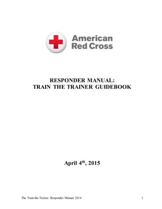 The Train-the-Trainer Responder Manual 2014 1
RESPONDER MANUAL:
TRAIN THE TRAINER GUIDEBOOK
April 4th
, 2015
 