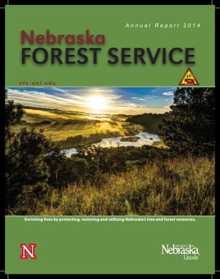 A n n u a l R e p o r t 2 0 1 4
Nebraska
FOREST SERVICE
n f s . u n l . e d u
Enriching lives by protecting, restoring and utilizing Nebraska’s tree and forest resources.
 