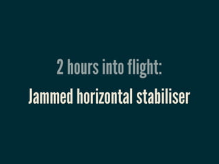 2 hours into flight:
Jammed horizontal stabiliser
 
