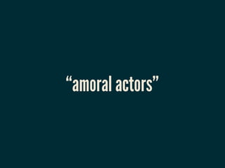 “amoral actors”
 