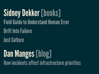 Sidney Dekker [books]
Field Guide to Understand Human Error
Drift Into Failure
Just Culture

Dan Manges [blog]
How incidents affect infrastructure priorities
 