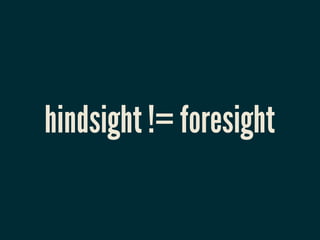 hindsight != foresight
 