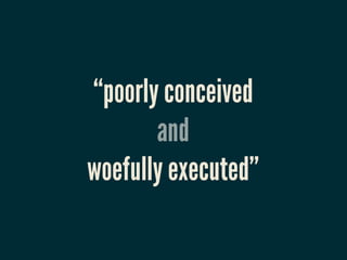 “poorly conceived
       and
woefully executed”
 