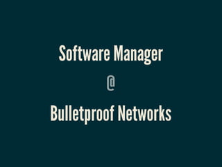 Software Manager
          @
Bulletproof Networks
 