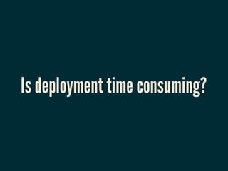 Is deployment time consuming?
 