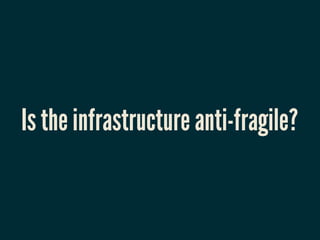 Is the infrastructure anti-fragile?
 