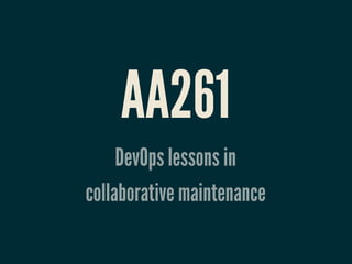 AA261
     DevOps lessons in
collaborative maintenance
 