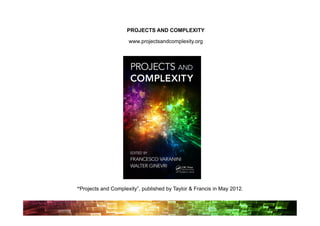 PROJECTS AND COMPLEXITY

                     www.projectsandcomplexity.org




“Projects and Complexity”, published by Taylor & Francis in May 2012.
 