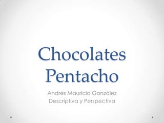 Chocolates
 Pentacho
 Andrés Mauricio González
 Descriptiva y Perspectiva
 