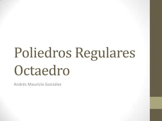 Poliedros Regulares
Octaedro
Andrés Mauricio González
 