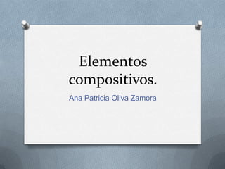 Elementos
compositivos.
Ana Patricia Oliva Zamora
 