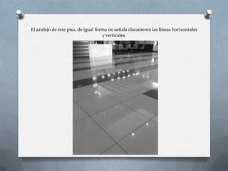 El azulejo de este piso, de igual forma no señala claramente las líneas horizontales
y verticales.
 