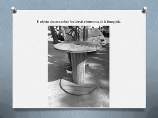 El objeto destaca sobre los demás elementos de la fotografía.
 
