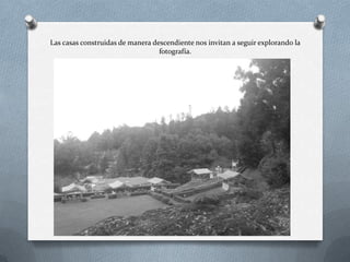 Las casas construidas de manera descendiente nos invitan a seguir explorando la
fotografía.
 