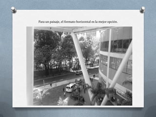 Para un paisaje, el formato horizontal es la mejor opción.
 