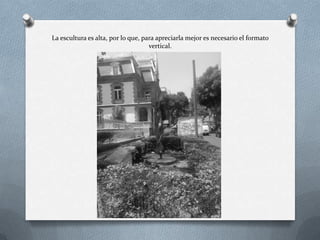 La escultura es alta, por lo que, para apreciarla mejor es necesario el formato
vertical.
 