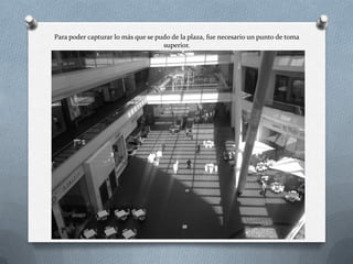 Para poder capturar lo más que se pudo de la plaza, fue necesario un punto de toma
superior.
 