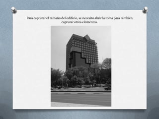 Para capturar el tamaño del edificio, se necesito abrir la toma para también
capturar otros elementos.
 