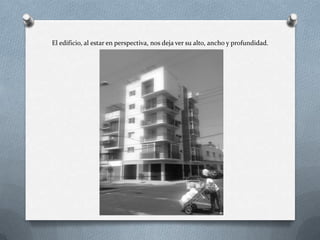 El edificio, al estar en perspectiva, nos deja ver su alto, ancho y profundidad.
 