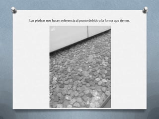 Las piedras nos hacen referencia al punto debido a la forma que tienen.
 