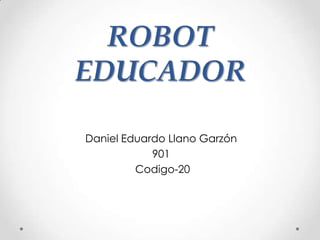 ROBOT
EDUCADOR
Daniel Eduardo Llano Garzón
901
Codigo-20
 
