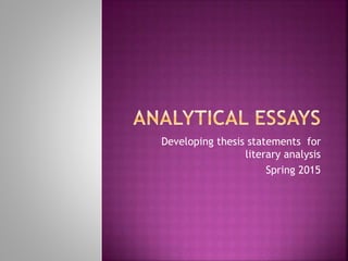 Developing thesis statements for
literary analysis
Spring 2015
 