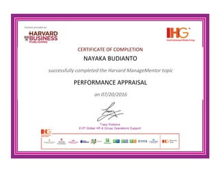 CERTIFICATE OF COMPLETION
NAYAKA BUDIANTO
successfully completed the Harvard ManageMentor topic
PERFORMANCE APPRAISAL
on 07/20/2016
 