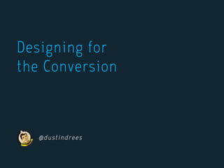 @dustindrees
Designing for
the Conversion
 