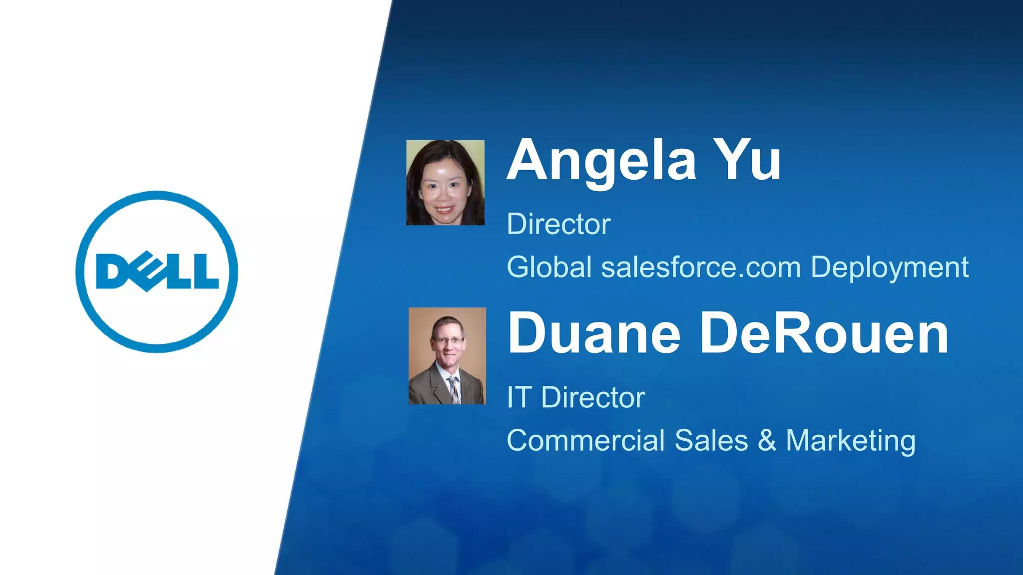 Duane DeRouen
IT Director
Commercial Sales & Marketing
Angela Yu
Director
Global salesforce.com Deployment
 