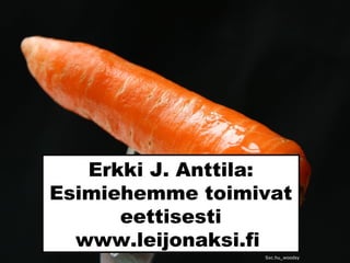 Erkki J. Anttila:
Esimiehemme toimivat
eettisesti
www.leijonaksi.fi
Sxc.hu_woodsy
 