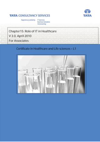 Chapter15: Role of IT in Healthcare
V 3.0, April 2010
For Associates

     Certificate in Healthcare and Life sciences – L1




                                                        1
 