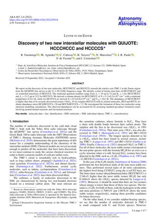A&A 667, L4 (2022)
https://doi.org/10.1051/0004-6361/202245018
c R. Fuentetaja et al. 2022
Astronomy
&
Astrophysics
LETTER TO THE EDITOR
Discovery of two new interstellar molecules with QUIJOTE:
HCCCHCCC and HCCCCS?
R. Fuentetaja1 , M. Agúndez1 , C. Cabezas1 , B. Tercero2,3 , N. Marcelino2,3 , J. R. Pardo1 ,
P. de Vicente2 , and J. Cernicharo1
1
Dept. de Astrofísica Molecular, Instituto de Física Fundamental (IFF-CSIC), C/ Serrano 121, 28006 Madrid, Spain
e-mail: r.fuentetaja@csic.es; jose.cernicharo@csic.es
2
Centro de Desarrollos Tecnológicos, Observatorio de Yebes (IGN), 19141 Yebes, Guadalajara, Spain
3
Observatorio Astronómico Nacional (OAN, IGN), C/ Alfonso XII, 3, 28014 Madrid, Spain
Received 19 September 2022 / Accepted 11 October 2022
ABSTRACT
We report on the discovery of two new molecules, HCCCHCCC and HCCCCS, towards the starless core TMC-1 in the Taurus region
from the QUIJOTE line survey in the 31.1–50.2 GHz frequency range. We identify a total of twenty-nine lines of HCCCHCCC and
six rotational transitions of HCCCCS. The rotational quantum numbers range from Ju = 10 up to 15 and Ka ≤ 2 for HCCCHCCC
and Ju = 21/2 up to 31/2 for HCCCCS. We derived a column density for HCCCHCCC of N = (1.3±0.2)×1011
cm−2
with a rotational
temperature of 6±1 K, while for HCCCCS we derived N = (9.5±0.8)×1010
cm−2
and Trot = 10±1 K. The abundance of HCCCHCCC
is higher than that of its recently discovered isomer, l-H2C6. If we compare HCCCCS with its related molecules, HCS and HCCS, we
obtain abundance ratios HCS/HCCCCS = 58 and HCCS/HCCCCS = 7.2. We investigated the formation of these two molecules using
chemical modelling calculations. The observed abundances can be accounted for by assuming standard gas-phase formation routes
involving neutral-neutral reactions and ion-neutral reactions.
Key words. molecular data – line: identification – ISM: molecules – ISM: individual objects: TMC-1 – astrochemistry
1. Introduction
The number of molecules discovered in the cold dark cloud
TMC-1, both with the Yebes 40 m radio telescope through
the QUIJOTE1
line survey (Cernicharo et al. 2021a) and the
Green Bank 100 m radio telescope with the GBT Observations
of TMC-1: Hunting Aromatic Molecules (GOTHAM) survey
(McGuire et al. 2018), demonstrates the great importance of this
source for a complete understanding of the chemistry of the
interstellar medium (ISM). Chemical models are not yet accurate
enough to predict all the molecules that have been discovered,
so we must continue to study the various chemical reactions in
order to better constrain models of cold pre-stellar cores.
The TMC-1 cloud is remarkably rich in hydrocarbons,
such as long carbon chains, propargyl (Agúndez et al. 2021),
vinyl acetylene (Cernicharo et al. 2021b), and allenyl diacety-
lene (Fuentetaja et al. 2022). Furthermore, several cyclic
molecules, such as indene, cyclopentadiene (Cernicharo et al.
2021c), ortho-benzyne (Cernicharo et al. 2021a), and fulvenal-
lene (Cernicharo et al. 2022), have been discovered there.
The carbenes, a family of molecules discovered in the
ISM, are characterized by having two non-bonded electrons
located on a terminal carbon atom. The most relevant are
?
Based on observations carried out with the Yebes 40 m telescope
(projects 19A003, 20A014, 20D023, 21A011, and 21D005). The 40 m
radio telescope at Yebes Observatory is operated by the Spanish Geo-
graphic Institute (IGN, Ministerio de Transportes, Movilidad y Agenda
Urbana).
1
Q-band Ultrasensitive Inspection Journey to the Obscure TMC-1
Environment
the cumulene carbenes, whose formula is H2Cn. They have
a chain with double bonds between their carbon atoms. The
simplest and the first to be discovered was l-H2C3, in 1991
(Cernicharo et al. 1991a). That same year, l-H2C4 was also dis-
covered in TMC-1 (Kawaguchi et al. 1991) and IRC+10216
(Cernicharo et al. 1991b) . The longest species detected so far
is l-H2C6, which has been found in several sources, includ-
ing TMC-1 (Langer et al. 1997) and IRC+10216 (Guélin et al.
2000). Finally, Cabezas et al. (2021) detected l-H2C5 in TMC-1.
For all of these molecules, the most stable isomer corresponds to
the non-polar species with the formula HCnH for an even n or a
cyclic structure when n is odd. Several H2Cn isomers have been
detected in the ISM, such as c-C3H2 (Thaddeus et al. 1987) and
c-C3HCCH (Cernicharo et al. 2021c).
In the case of the C6H2 family, Sattelmeyer & Stanton (2000)
performed the first theoretical study of the nine most stable iso-
mers. They performed several types of ab initio calculations,
the highest level being CCSD(T), using the cc-pVTZ basis set.
The bent-chain isomer ethynylbutatrienyliden (HCCCHCCC) is
2.346 eV higher than the most stable isomer HC6H, but only
0.1648 eV above the l-H2C6 species detected by Langer et al.
(1997). Moreover, it should be noted that there are two isomers
whose energy is lower than those of these two species. The for-
mula is c-C6H2 for both of them, with the hydrogens in the ortho
and meta positions (1.7085 eV and 2.0078 eV above the more
stable isomer, respectively), making them possible candidates
for future discovery.
On the other hand, if we consider sulphur-bearing species,
we see that the number of molecules detected in TMC-1
is small compared with C- and O-rich species. However,
Open Access article, published by EDP Sciences, under the terms of the Creative Commons Attribution License (https://creativecommons.org/licenses/by/4.0),
which permits unrestricted use, distribution, and reproduction in any medium, provided the original work is properly cited.
This article is published in open access under the Subscribe-to-Open model. Subscribe to A&A to support open access publication.
L4, page 1 of 7
 