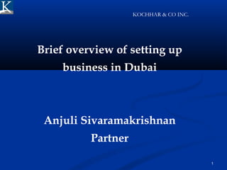1
Brief overview of setting up
business in Dubai
Anjuli Sivaramakrishnan
Partner
KOCHHAR & CO INC.
 
