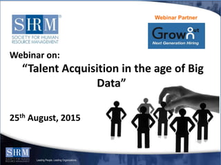 Leading People. Leading Organizations.
Webinar Partner
Webinar on:
“Talent Acquisition in the age of Big
Data”
25th August, 2015
 