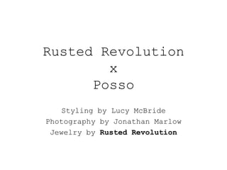 Rusted Revolution
x
Posso
Styling by Lucy McBride
Photography by Jonathan Marlow
Jewelry by Rusted Revolution
 