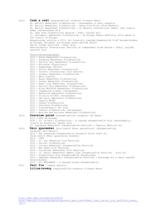 2012: Csak a szél (nagyjátékfilm) rendezte: Fliegauf Bence
62. Berlini Nemzetközi Filmfesztivál - Ezüstmedve, a zsűri nagydíja
62. Berlini Nemzetközi Filmfesztivál - Peace Film Prize (Film Békedíj)
62. Berlini Nemzetközi Filmfesztivál - Az Amnesty International emberi jogi csoport
német szervezetének díja
20. Open Doek filmfesztivál Belgium - Fődíj (Canvas díj)
31. Isztambuli Nemzetközi Filmfesztivál - Az Európa Tanács FACE-díja (Film Award of
the Council of Europe)
Magyarország jelöltje a 2013. évi Oscar-díj „legjobb idegennyelvű film” kategóriájában
Az Európai Parlament Lux-díjának három döntőse között
Párizs Cinéma Fesztivál - Zsűri díja
2Morrow/Zavrta International Festival of Independent Films Moscow - Fődíj, Legjobb
operatőr díja
Fesztiválszereplések:
2012 - Haifa Nemzetközi Filmfesztivál
2012 - Hongkong Nemzetközi Filmfesztivál
2012 - Karlovy Vary Nemzetközi Filmfesztivál
2012 - Kolozsvár Transilvania
2012 - Koppenhága CPH:PIX
2012 - Palics Nemzetközi Filmfesztivál
2012 - Toronto international film festival
2012 - Londoni nemzetközi filmfesztivál
2012 - Bécs Viennale
2012 - Busan Nemzetközi Filmfesztivál
2012 - Durban Nemzetközi Filmfesztivál
2012 - Espoo Ciné Nemzetközi Filmfesztivál
2012 - Karlovy Vary Nemzetközi Filmfesztivál
2012 - Kijev MOLODIST Nemzetközi Filmfesztivál
2012 - Luxembourg CinÉast (versenyben)
2012 - Melbourne Nemzetközi Filmfesztivál
2012 - Pristina PriFest (versenyben)
2012 - Săo Paulo Nemzetközi Filmfesztivál
2012 - Segovia MUCES
2012 - Sydney Filmfesztivál
2012 - Szarajevó Filmfesztivál
2012 - Trencsénteplic Art Film
2012 - Vukovar Filmfesztivál (versenyben)
2012 - Wroclaw New Horizons Nemzetközi Filmfesztivál
2013: Szerelem patak (dokumentumfilm) rendezte: Sós Ágnes
2013 - IDFA versenyben
2014 - 25. Trieszti Filmfesztivál - A legjobb dokumentumfilm díja (közönségdíj),
illetve az Espansioni Egylet díja
10. Zagrebdox Nemzetközi Dokumentumfilm fesztivál - "Special Mention" díj
2014: Káin gyermekei (Kiss Rudolf Péter operatőrrel) (dokumentumfilm)
rendezte: Gerő Marcell
2014 - HSC Aranyszem Dokumentumfilm kategória Török Vidor díj
(Kiss Rudolf Péter operatőrrel közösen)
2014 – IDFA
2014 – 62. San Sebastian Film Fesztivál
2014 - Zürichi Filmfesztivál
2014 - Jihlava Nemzetközi Dokumentumfilm Fesztivál
2014 - Abu Dhabi Film Fesztivál
2014 - Stockholmi Nemzetközi Film Fesztivál
2014 - 11. Verzio Nemzetközi Emberi Jogi Dokumentumfilm Fesztivál – Első díj
2015 - Filmkritikus díja dokumentumfilm kategóriában
2015 - Zábgrábi Nemzetközi Dokumentumfilm Fesztivál - Big Stamp díj a régió legjobb
dokufilmjének.
2015 – 25. MEDIAWAVE - A legjobb hosszú dokumentumfilm
2015: Saul fia - camera operator
Liliom ösvény (nagyjátékfilm) rendezte: Fliegauf Bence
http://www.imdb.com/name/nm1386052/
http://www.port.hu/pls/pe/person.person?i_pers_id=136388&i_topic_id=1&i_city_id=3372&i_county_
id=-1
 