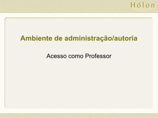Ambiente de administração/autoria
Acesso como Professor
 