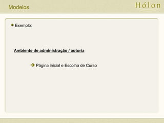 Modelos
Exemplo:
Ambiente de administração / autoria
 Página inicial e Escolha de Curso
 