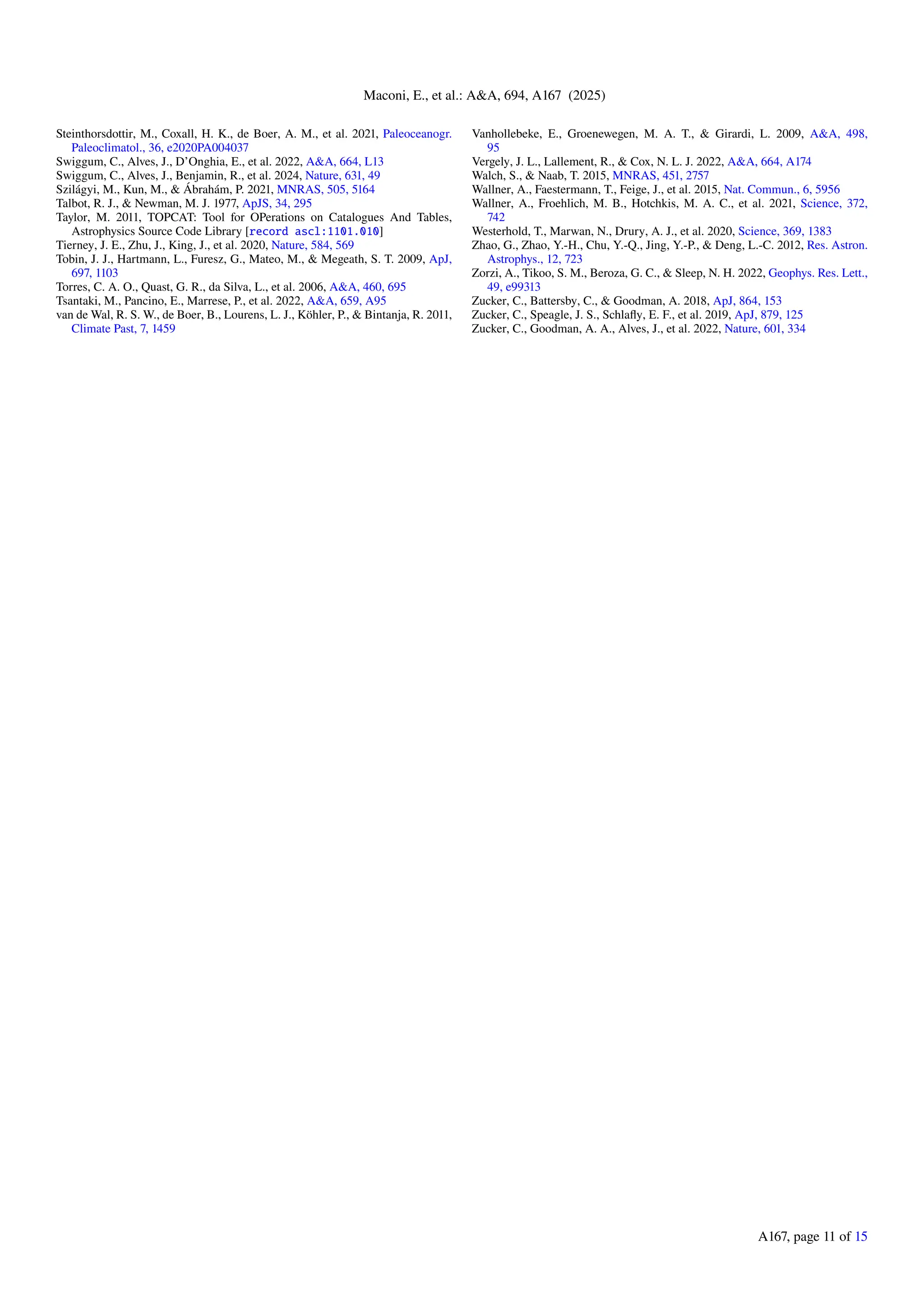 Maconi, E., et al.: A&A, 694, A167 (2025)
Steinthorsdottir, M., Coxall, H. K., de Boer, A. M., et al. 2021, Paleoceanogr.
Paleoclimatol., 36, e2020PA004037
Swiggum, C., Alves, J., D’Onghia, E., et al. 2022, A&A, 664, L13
Swiggum, C., Alves, J., Benjamin, R., et al. 2024, Nature, 631, 49
Szilágyi, M., Kun, M., & Ábrahám, P. 2021, MNRAS, 505, 5164
Talbot, R. J., & Newman, M. J. 1977, ApJS, 34, 295
Taylor, M. 2011, TOPCAT: Tool for OPerations on Catalogues And Tables,
Astrophysics Source Code Library [record ascl:1101.010]
Tierney, J. E., Zhu, J., King, J., et al. 2020, Nature, 584, 569
Tobin, J. J., Hartmann, L., Furesz, G., Mateo, M., & Megeath, S. T. 2009, ApJ,
697, 1103
Torres, C. A. O., Quast, G. R., da Silva, L., et al. 2006, A&A, 460, 695
Tsantaki, M., Pancino, E., Marrese, P., et al. 2022, A&A, 659, A95
van de Wal, R. S. W., de Boer, B., Lourens, L. J., Köhler, P., & Bintanja, R. 2011,
Climate Past, 7, 1459
Vanhollebeke, E., Groenewegen, M. A. T., & Girardi, L. 2009, A&A, 498,
95
Vergely, J. L., Lallement, R., & Cox, N. L. J. 2022, A&A, 664, A174
Walch, S., & Naab, T. 2015, MNRAS, 451, 2757
Wallner, A., Faestermann, T., Feige, J., et al. 2015, Nat. Commun., 6, 5956
Wallner, A., Froehlich, M. B., Hotchkis, M. A. C., et al. 2021, Science, 372,
742
Westerhold, T., Marwan, N., Drury, A. J., et al. 2020, Science, 369, 1383
Zhao, G., Zhao, Y.-H., Chu, Y.-Q., Jing, Y.-P., & Deng, L.-C. 2012, Res. Astron.
Astrophys., 12, 723
Zorzi, A., Tikoo, S. M., Beroza, G. C., & Sleep, N. H. 2022, Geophys. Res. Lett.,
49, e99313
Zucker, C., Battersby, C., & Goodman, A. 2018, ApJ, 864, 153
Zucker, C., Speagle, J. S., Schlafly, E. F., et al. 2019, ApJ, 879, 125
Zucker, C., Goodman, A. A., Alves, J., et al. 2022, Nature, 601, 334
A167, page 11 of 15
 