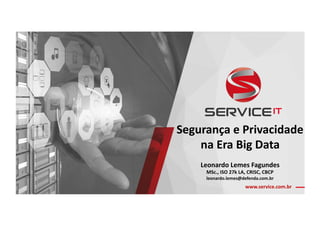 www.service.com.br	
Segurança	e	Privacidade		
na	Era	Big	Data	
Leonardo	Lemes	Fagundes	
MSc.,	ISO	27k	LA,	CRISC,	CBCP		
leonardo.lemes@defenda.com.br	
 