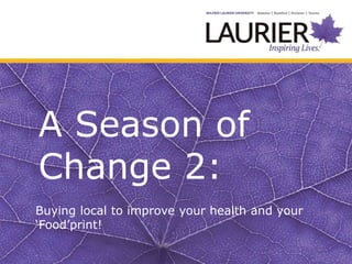 A Season of
Change 2:
Buying local to improve your health and your
‘Food’print!
 